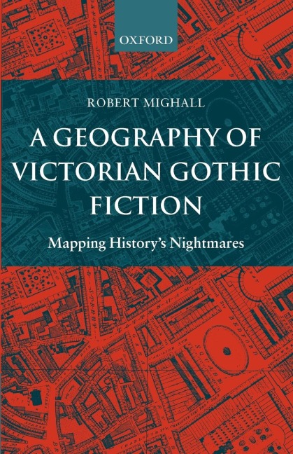 A Geography of Victorian Gothic Fiction: Mapping Historys Nightmares