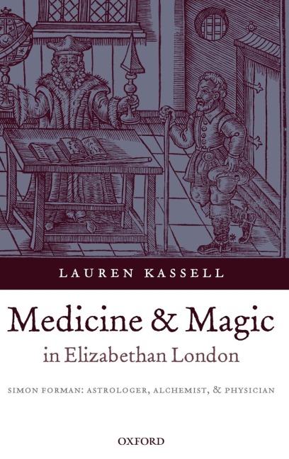 Medicine and Magic in Elizabethan London: Simon Forman: Astrologer, Alchemist, and Physician