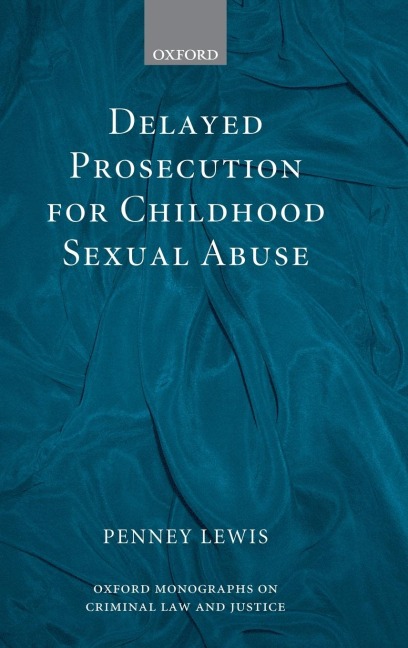 Delayed Prosecution for Childhood Sexual Abuse (Oxford Monographs on Criminal Law and Justice)