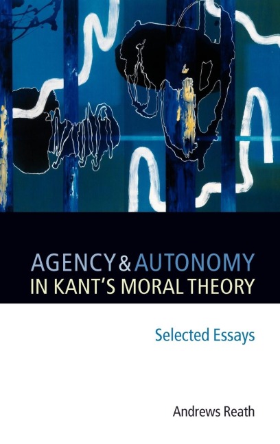 Agency and Autonomy in Kants Moral Theory: Selected Essays