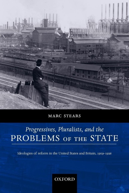 Progressives, Pluralists, and the Problems of the State: Ideologies of Reform in the United States and Britain, 1909-1926
