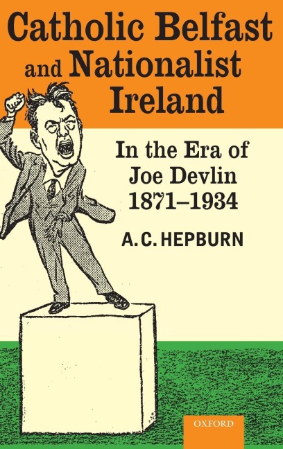 Catholic Belfast and Nationalist Ireland in the Era of Joe Devlin, 1871-1934