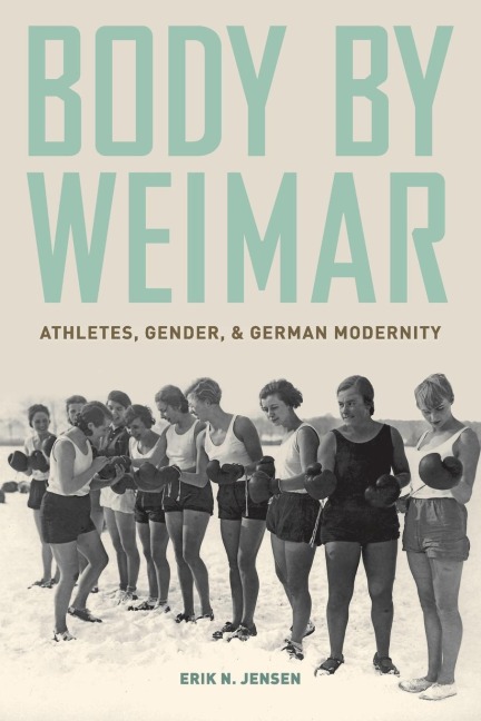 Body by Weimar: Athletes, Gender, and German Modernity