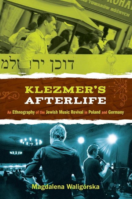 Klezmers Afterlife: An Ethnography of the Jewish Music Revival in Poland and Germany