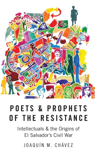 Poets and Prophets of the Resistance: Intellectuals and the Origins of El Salvadors Civil War