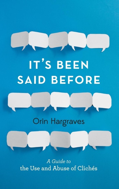 Its Been Said Before: A Guide to the Use and Abuse of Cliches