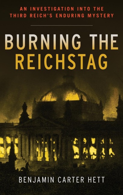 Burning the Reichstag: An Investigation Into the Third Reichs Enduring Mystery