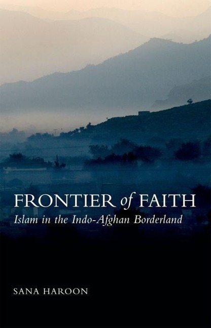 Frontier of Faith: Islam, in the Indo-Afghan Borderland