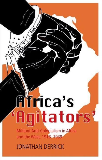 Africas `agitators: Militant Anti-Colonialism in Africa and the West, 1918-1939