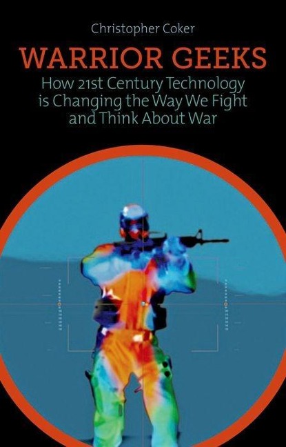 Warrior Geeks: How 21st-Century Technology Is Changing the Way We Fight and Think about War