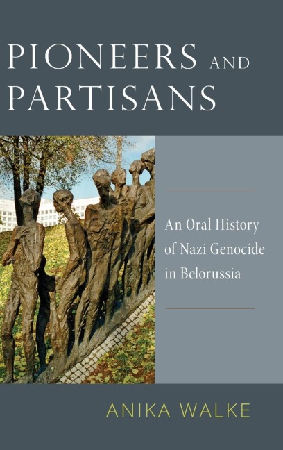 Pioneers and Partisans: An Oral History of Nazi Genocide in Belorussia