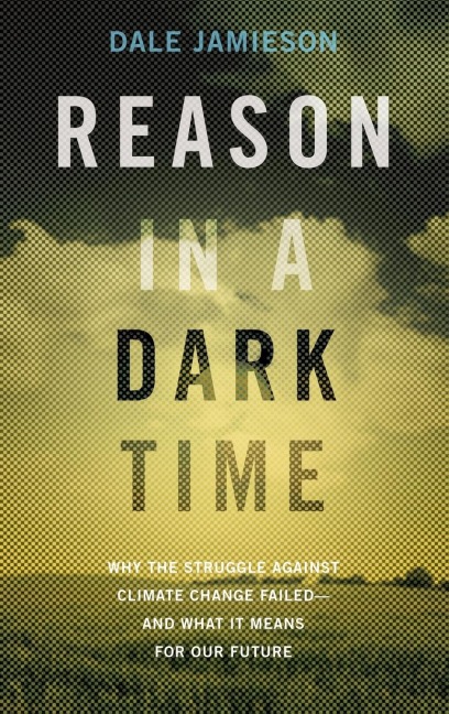 Reason in a Dark Time: Why the Struggle Against Climate Change Failed -- And What It Means for Our Future