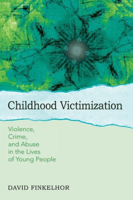 Childhood Victimization: Violence, Crime, and Abuse in the Lives of Young People