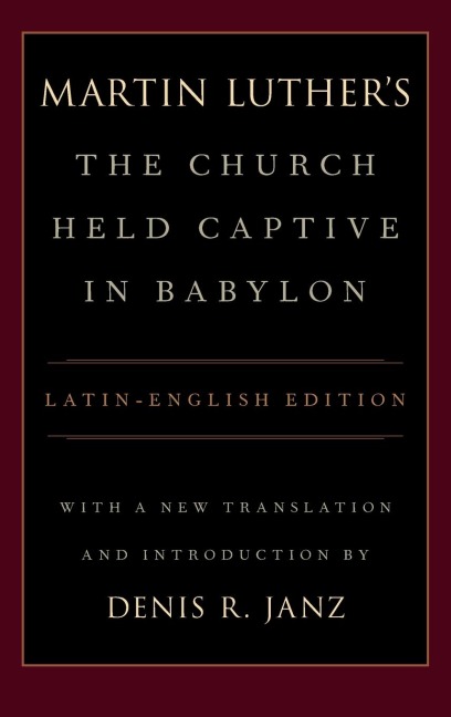 Luthers the Church Held Captive in Babylon: Latin-English Edition, with a New Translation and Introduction