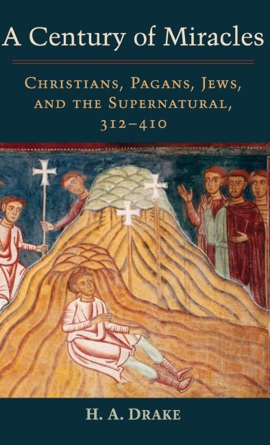 Century of Miracles: Christians, Pagans, Jews, and the Supernatural, 312-410