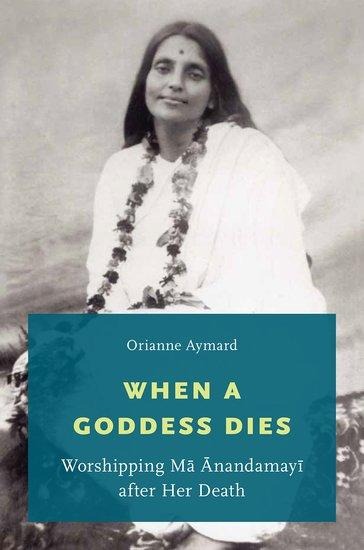 When a Goddess Dies: Worshipping Ma Anandamayi After Her Death