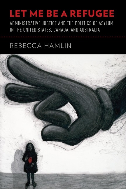 Let Me Be a Refugee: Administrative Justice and the Politics of Asylum in the United States, Canada, and Australia