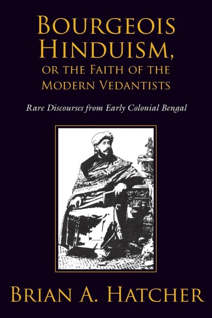 Bourgeois Hinduism, or Faith of the Modern Vedantists: Rare Discourses from Early Colonial Bengal