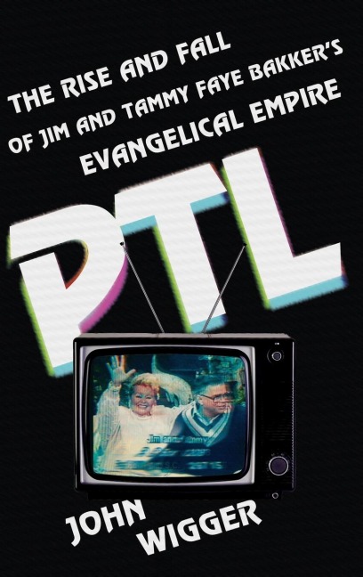 PTL: The Rise and Fall of Jim and Tammy Faye Bakkers Evangelical Empire