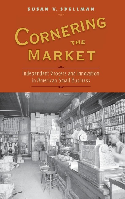 Cornering the Market: Independent Grocers and Innovation in American Small Business