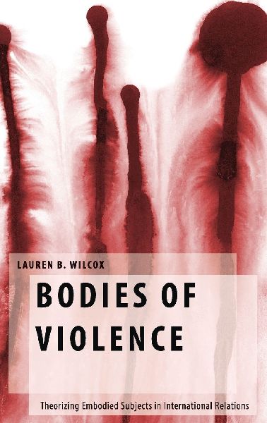Bodies of Violence: Theorizing Embodied Subjects in International Relations