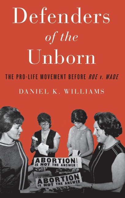 Defenders of the Unborn: The Pro-Life Movement Before Roe V. Wade