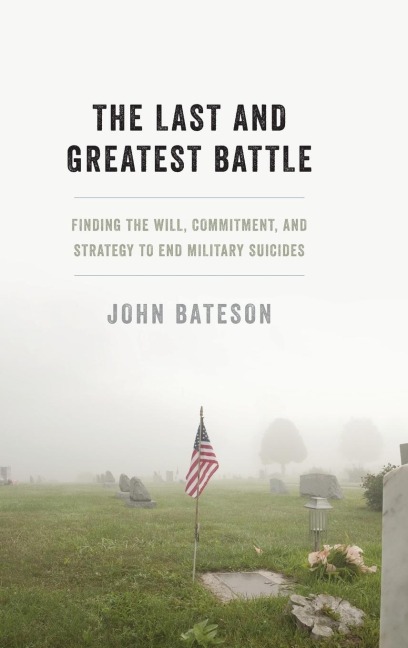 Last and Greatest Battle: Finding the Will, Commitment, and Strategy to End Military Suicides