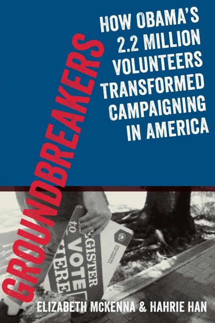Groundbreakers: How Obamas 2.2 Million Volunteers Transformed Campaigning in America
