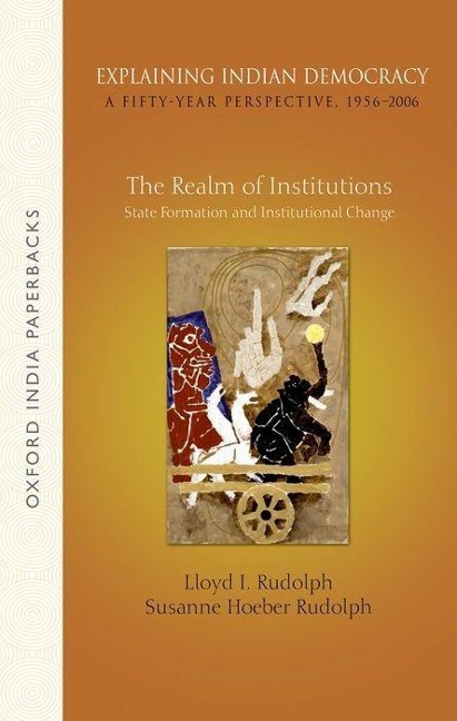 Explaining Indian Democracy: A Fifty-Year Perspective,1956-2006: Volume 2: The Realm of Institutions: State Formation and Institutional Change