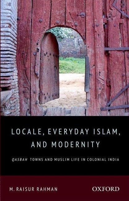 Locale, Everyday Islam, and Modernity: Qasbah Towns and Muslim Life in Colonial India
