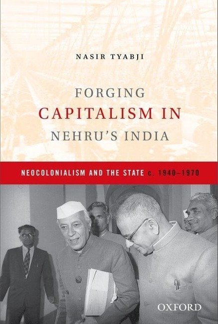 Forging Capitalism in Nehru's India: Neocolonialism and the State, C. 1940-1970