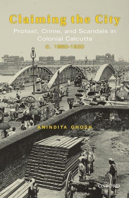 Claiming the City: Protest, Crime, and Scandals in Colonial Calcutta, C. 1860-1920