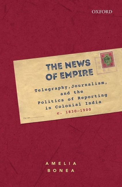 The News of Empire: Telegraphy, Journalism, and the Politics of Reporting in Colonial India, C. 1830-1900