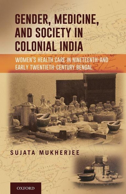 Gender, Medicine, and Society in Colonial India: Women's Health Care in Nineteenth- And Early Twentieth-Century Bengal