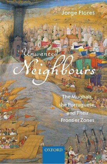 Unwanted Neighbours: The Mughals, the Portuguese, and Their Frontier Zones