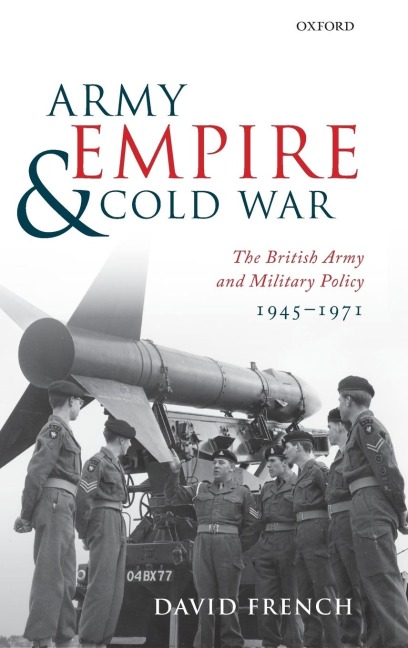 Army, Empire, and Cold War: The British Army and Military Policy, 1945-1971