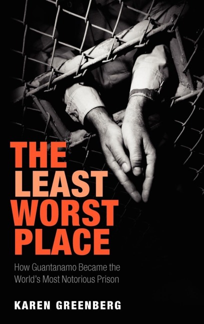 The Least Worst Place: How Guantanamo Became the Worlds Most Notorious Prison
