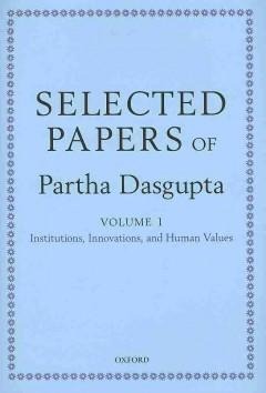 Selected Papers of Partha DasGupta: Volume I: Institutions, Innovations, and Human Values and Volume II: Poverty, Population, and Natural Resources