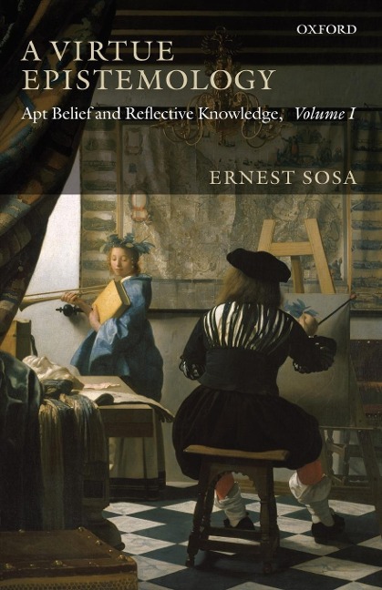 A VIRTUE EPISTEMOLOGY: APT BELIEF AND REFLECTIVE KNOWLEDGE, VOLUME 1