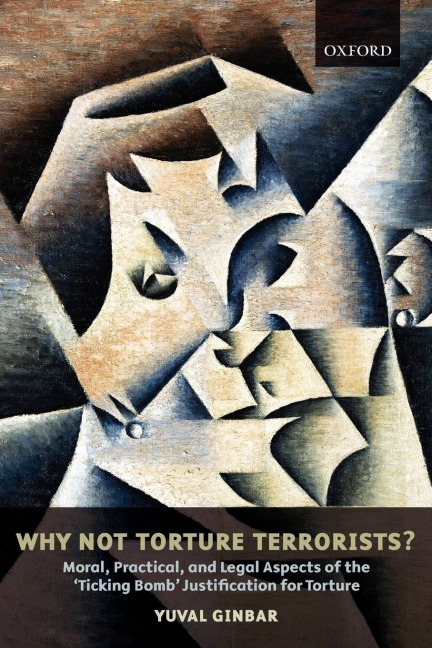 Why Not Torture Terrorists?: Moral, Practical, and Legal Aspects of the Ticking Bomb Justification for Torture