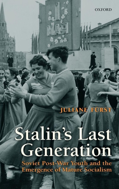 Stalins Last Generation: Soviet Post-War Youth and the Emergence of Mature Socialism