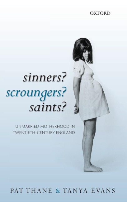 Sinners? Scroungers? Saints?: Unmarried Motherhood in Twentieth-Century England