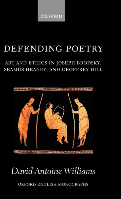Defending Poetry: Art and Ethics in Joseph Brodsky, Seamus Heaney, and Geoffrey Hill