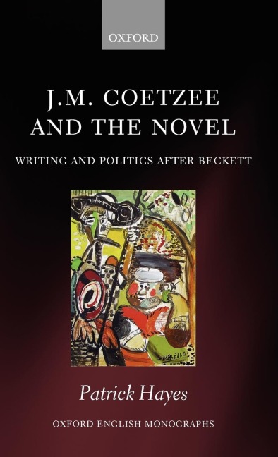 J.M. Coetzee and the Novel: Writing and Politics After Beckett