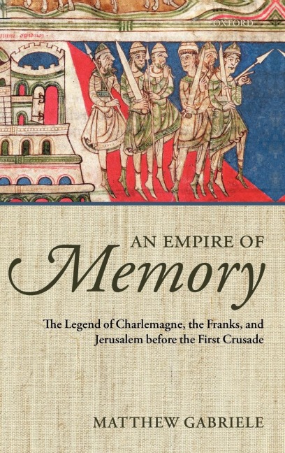 An Empire of Memory: The Legend of Charlemagne, the Franks, and Jerusalem Before the First Crusade