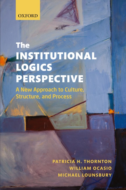 The Institutional Logics Perspective: A New Approach to Culture, Structure and Process