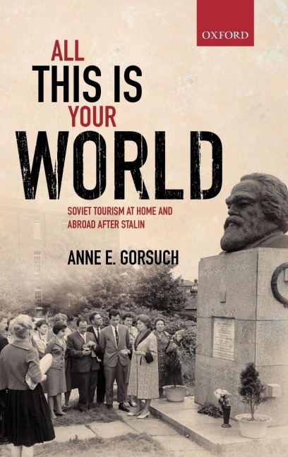 All This Is Your World: Soviet Tourism at Home and Abroad After Stalin