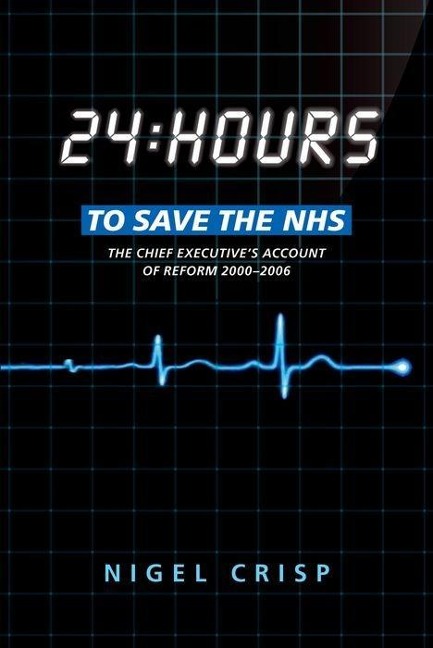 24 Hours to Save the Nhs: The Chief Executives Account of Reform 2000 to 2006