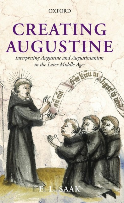 Creating Augustine: Interpreting Augustine and Augustinianism in the Later Middle Ages