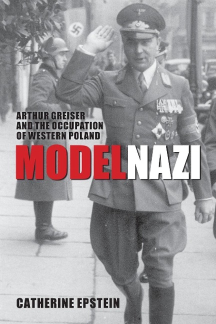 Model Nazi: Arthur Greiser and the Occupation of Western Poland